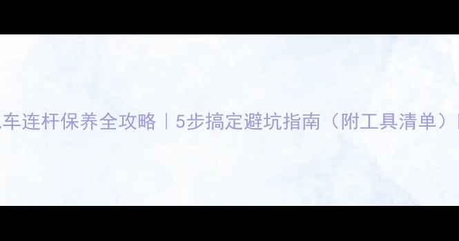 速降山地车连杆保养全攻略5步搞定避坑指南附工具清单