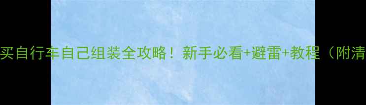 避坑指南淘宝买自行车自己组装全攻略新手必看避雷教程附清单避雷点