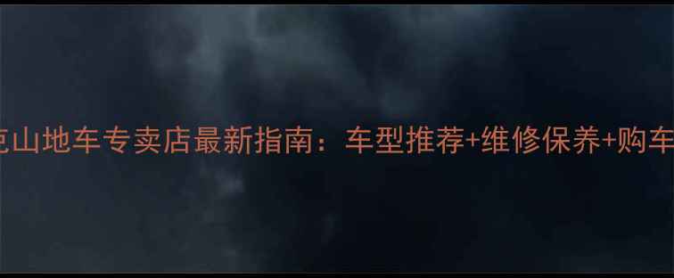 邢台崔克山地车专卖店最新指南车型推荐维修保养购车优惠全
