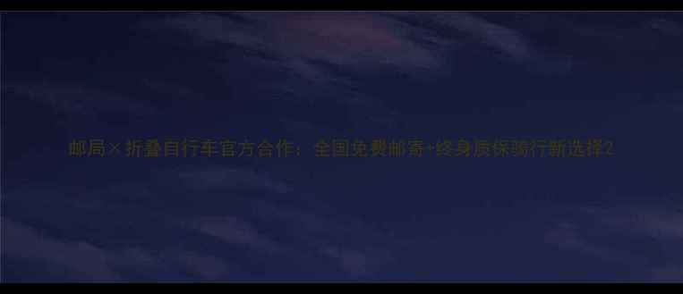邮局折叠自行车官方合作全国免费邮寄终身质保骑行新选择