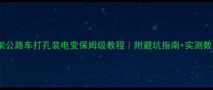 铝架公路车打孔装电变保姆级教程附避坑指南实测数据