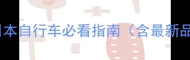 锦州选购日本自行车必看指南含最新品牌榜单