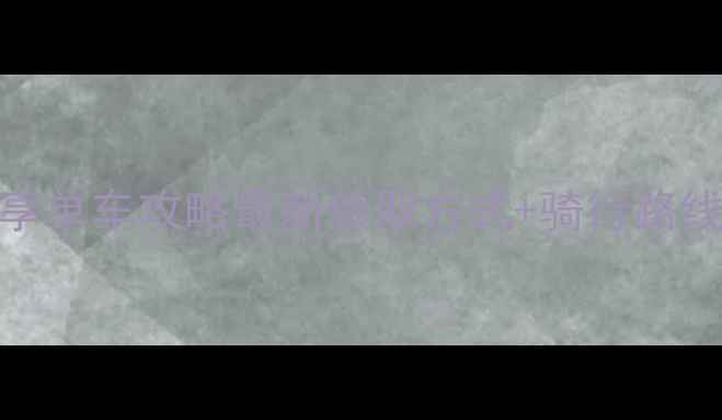 长沙免费骑10次共享单车攻略最新领取方式骑行路线推荐隐藏福利全