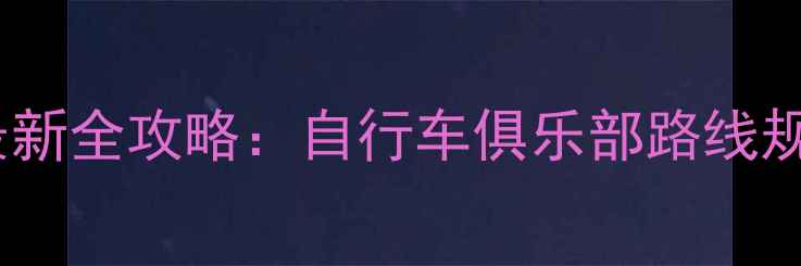 长沙骑行爱好者必看最新全攻略自行车俱乐部路线规划装备指南新手入门