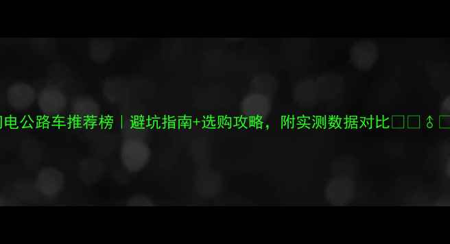 闪电公路车推荐榜避坑指南选购攻略附实测数据对比
