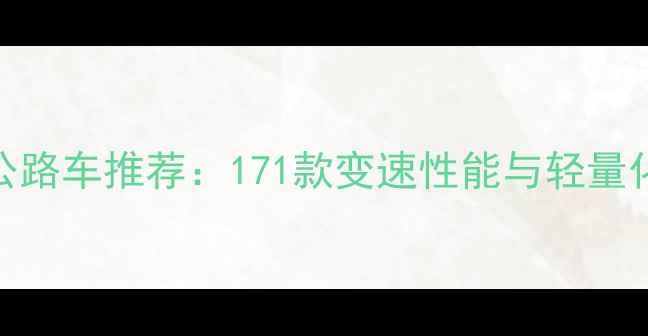 闪电公路车推荐171款变速性能与轻量化设计