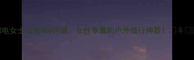 闪电女士山地车6评测女性专属的户外骑行神器