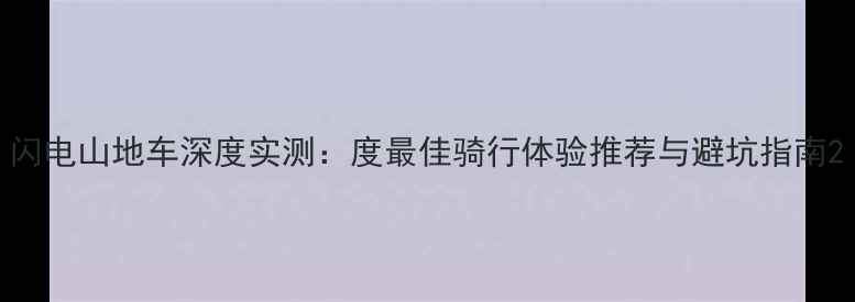 闪电山地车深度实测度最佳骑行体验推荐与避坑指南