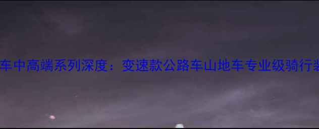闪电自行车中高端系列深度变速款公路车山地车专业级骑行装备推荐