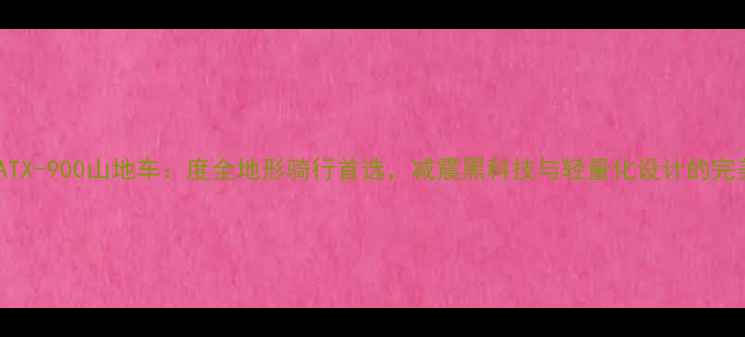 阿米尼ATX-900山地车度全地形骑行首选减震黑科技与轻量化设计的完美结合