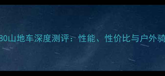 雄狮680山地车深度测评性能性价比与户外骑行全