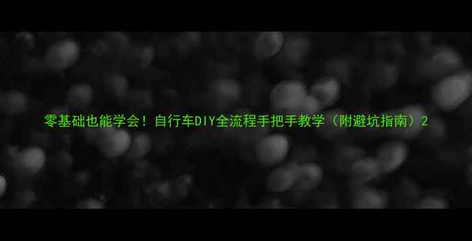 零基础也能学会自行车DIY全流程手把手教学附避坑指南