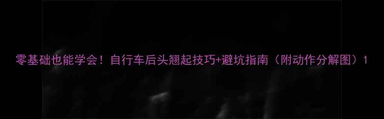 零基础也能学会自行车后头翘起技巧避坑指南附动作分解图