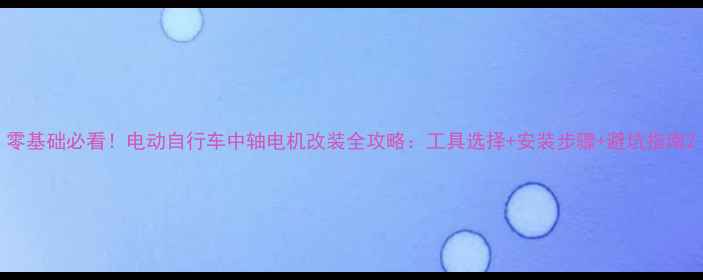 零基础必看电动自行车中轴电机改装全攻略工具选择安装步骤避坑指南