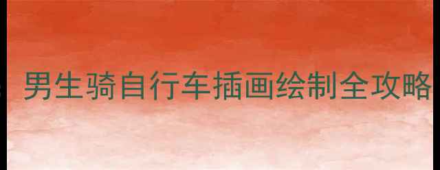 零基础手绘教程男生骑自行车插画绘制全攻略附步骤详解