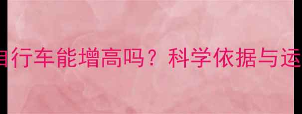 青少年骑自行车能增高吗科学依据与运动效果全