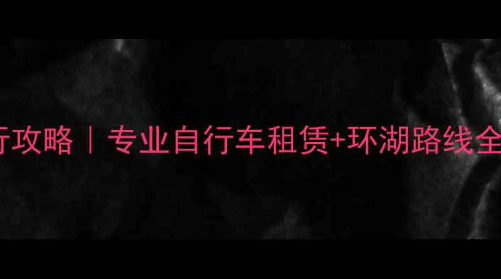 青海湖骑行攻略专业自行车租赁环湖路线全