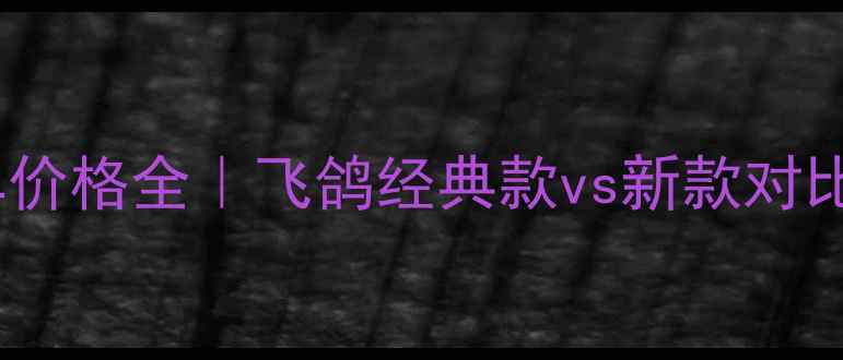 飞鸽自行车价格全飞鸽经典款vs新款对比购买攻略