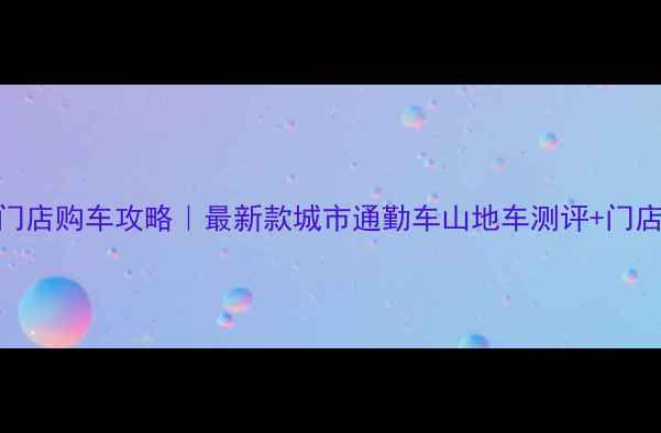 飞鸽自行车北京门店购车攻略最新款城市通勤车山地车测评门店隐藏福利全公开