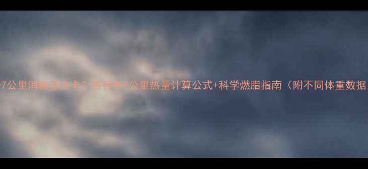骑7公里消耗多少卡自行车7公里热量计算公式科学燃脂指南附不同体重数据