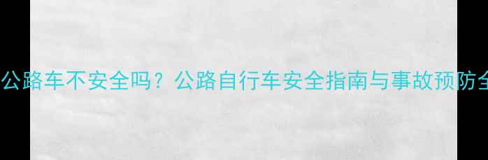 骑公路车不安全吗公路自行车安全指南与事故预防全