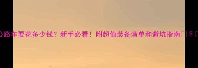 骑公路车要花多少钱新手必看附超值装备清单和避坑指南
