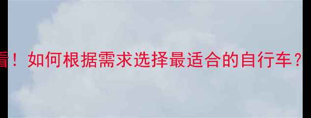骑友必看如何根据需求选择最适合的自行车全攻略