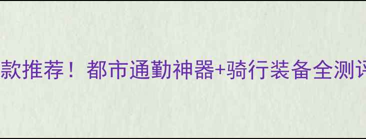 骑士达自行车爆款推荐都市通勤神器骑行装备全测评附选购指南