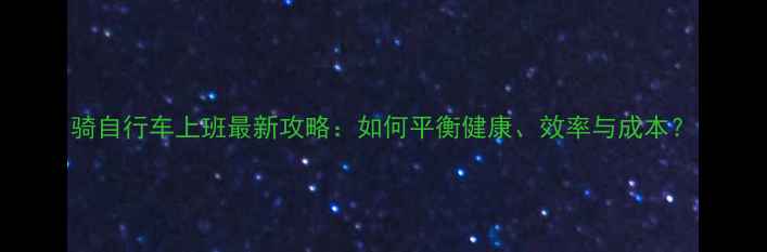 骑自行车上班最新攻略如何平衡健康效率与成本