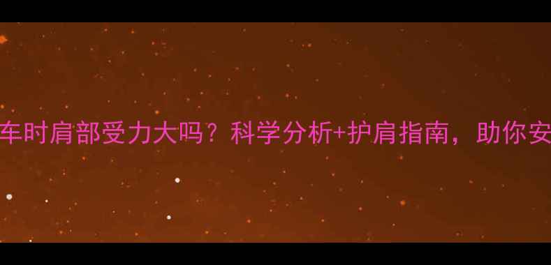 骑自行车时肩部受力大吗科学分析护肩指南助你安全骑行