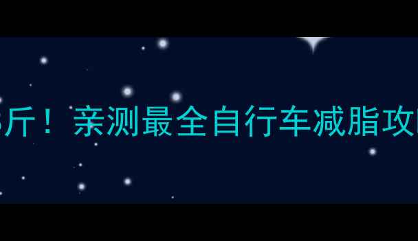 骑行1个月瘦8斤亲测最全自行车减脂攻略避坑指南