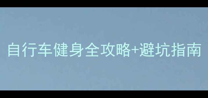骑行1个月腰围小2圈自行车健身全攻略避坑指南附动作图