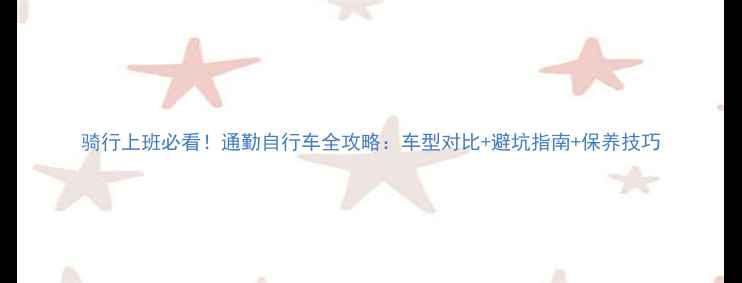 骑行上班必看通勤自行车全攻略车型对比避坑指南保养技巧