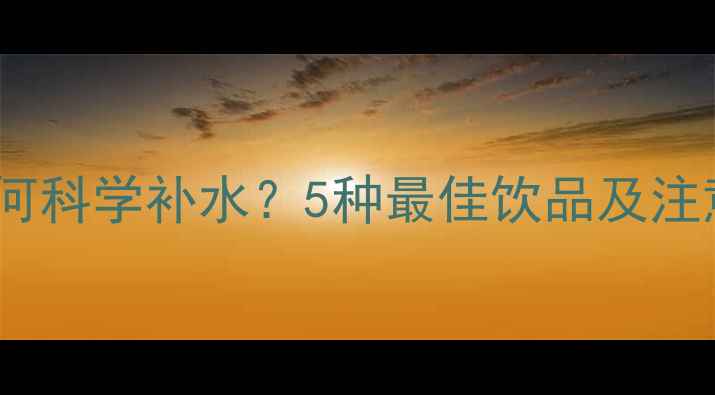 骑行后如何科学补水5种最佳饮品及注意事项全