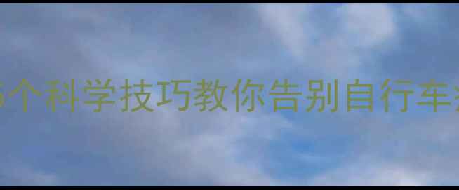 骑行后总觉累5个科学技巧教你告别自行车疲劳新手必看