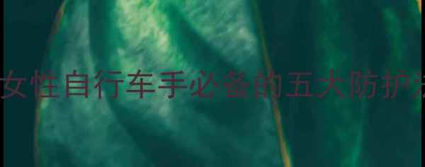 骑行安全第一课女性自行车手必备的五大防护法则与装备清单