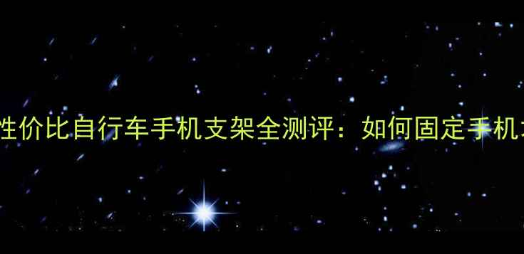 骑行必备10款高性价比自行车手机支架全测评如何固定手机才能安全又省电