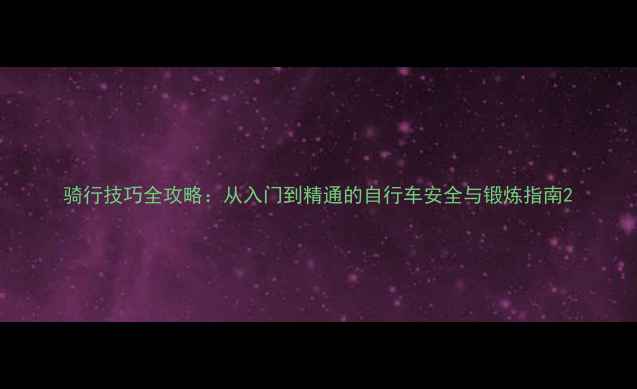 骑行技巧全攻略从入门到精通的自行车安全与锻炼指南