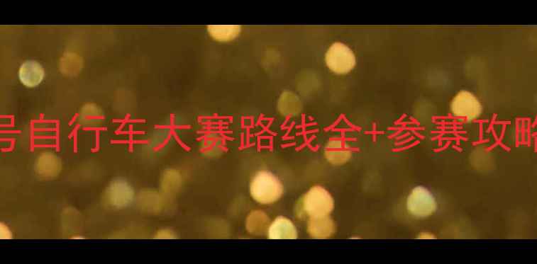 骑行爱好者必看4号自行车大赛路线全参赛攻略附打卡点地图