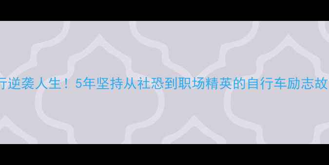 骑行逆袭人生5年坚持从社恐到职场精英的自行车励志故事