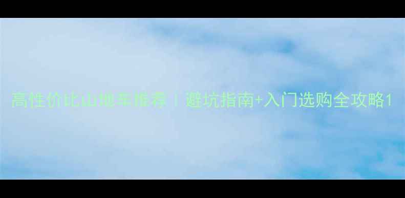 高性价比山地车推荐避坑指南入门选购全攻略