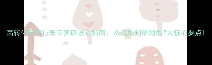 高转化率自行车专卖店设计指南从选址到落地的7大核心要点