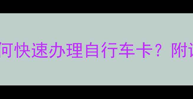 黑河骑行全攻略如何快速办理自行车卡附详细流程避坑指南