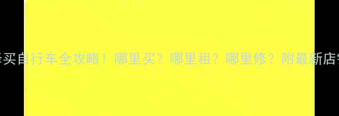 龙泉驿买自行车全攻略哪里买哪里租哪里修附最新店铺清单