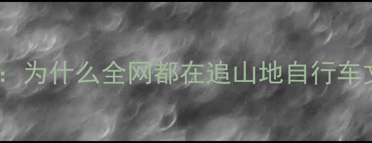开篇为什么全网都在追山地自行车文化