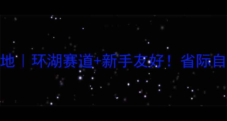 浙江骑行圣地环湖赛道新手友好省际自行车赛全攻略