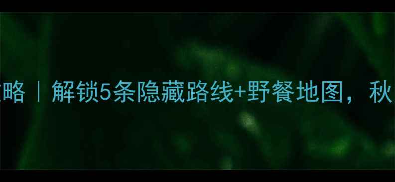 罗山骑行攻略解锁5条隐藏路线野餐地图秋日郊游必看