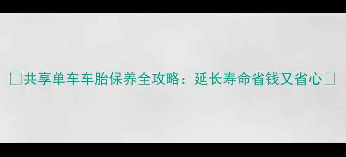 共享单车车胎保养全攻略延长寿命省钱又省心