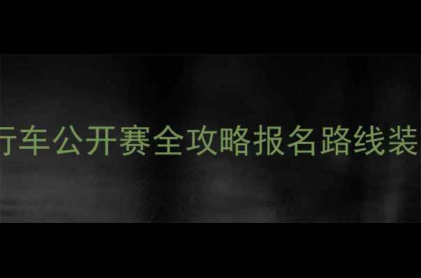山地自行车公开赛全攻略报名路线装备指南
