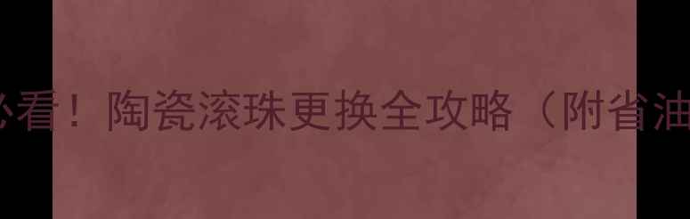 山地车保养必看陶瓷滚珠更换全攻略附省油技巧
